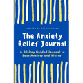 The Anxiety Relief Journal: A 30-Day Guided Journal to Ease Anxiety and Worry