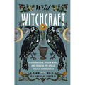 Wild Witchcraft: Folk Herbalism, Garden Magic, and Foraging for Spells, Rituals, and Remedies