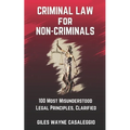 Criminal Law for Non-Criminals: 100 Most Misunderstood Legal Principles, Clarified