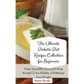 The Ultimate Diabetic Diet Recipes Collection for Beginners: Enjoy Incredibly Easy and Cheap Recipes to Eat Healthy and Manage Your Weight