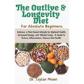 The Outlive And Longevity Diet For Absolute Beginners: Embrace a Plant-Based Lifestyle for Optimal Health, Increased Energy, and Vibrant Living - A Gu