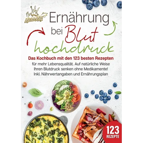 Ernährung bei Bluthochdruck: Das Kochbuch mit den 123 besten Rezepten für mehr Lebensqualität. Auf natürliche Weise Ihren Blutdruck senken ohne Medika