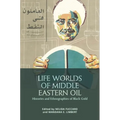 Life Worlds of Middle Eastern Oil: Histories and Ethnographies of Black Gold