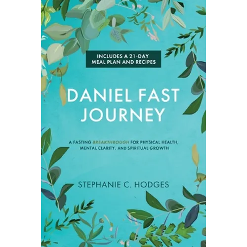 Daniel Fast Journey: A Fasting Breakthrough for Physical Health, Mental Clarity, and Spiritual Growth