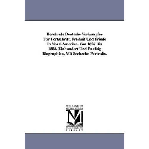 Bernhmte Deutsche Vorksmpfer Fnr Fortschritt, Freiheit Und Friede in Nord-Amerika. Von 1626 Bis 1888. Einhundert Und Fnnfzig Biographien, Mit Sechzehn