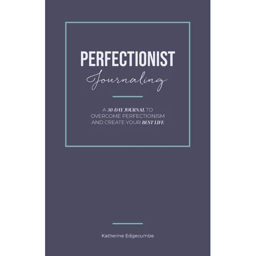 Perfectionist Journaling: A 30-Day Journal to Overcome Perfectionism and Create Your Best Life