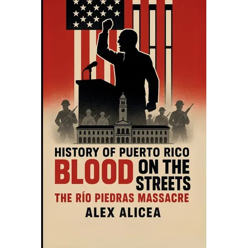 Blood on the Streets: The Río Piedras Massacre and Puerto Rico's Struggle for Freedom (History Of Puerto Rico)