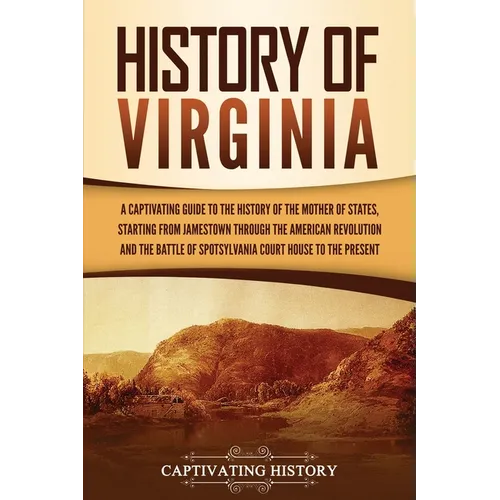History of Virginia: A Captivating Guide to the History of the Mother of States, Starting from Jamestown through the American Revolution an