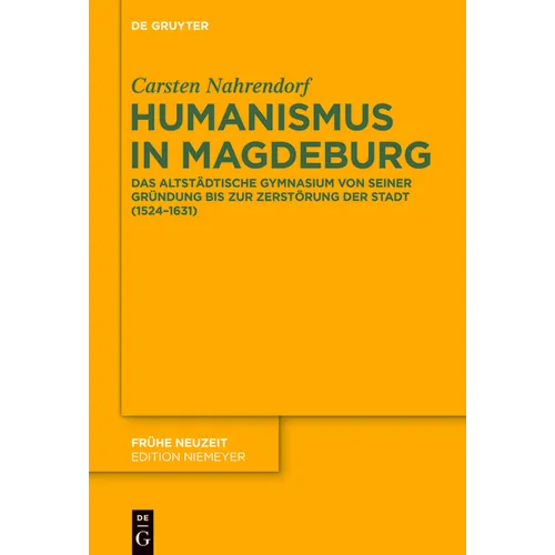 Humanismus in Magdeburg: Das Altstädtische Gymnasium Von Seiner Gründung Bis Zur Zerstörung Der Stadt (1524-1631)