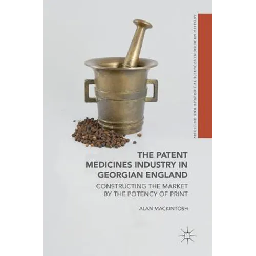 The Patent Medicines Industry in Georgian England: Constructing the Market by the Potency of Print
