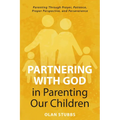 Partnering with God in Parenting Our Children: Parenting Through Prayer, Patience, Proper Perspective, and Perseverance