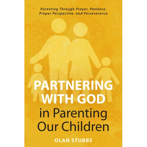 Partnering with God in Parenting Our Children: Parenting Through Prayer, Patience, Proper Perspective, and Perseverance