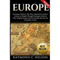 Europe: European History: The Most Important Leaders, Events & People Through European History That Shaped Europe and Eventual