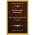 Der Praktische Telegraphist: Oder Die Electro-Magnetische Telegraphie (1851)