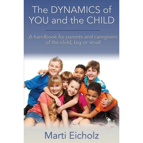 The DYNAMICS of YOU and the CHILD: A handbook for parents and caregivers of the child, big or small