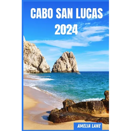 Cabo San Lucas 2024: The Update Pocket Guide To Discover Cabo San Lucas Enchanting Sight, Best Hotel, Fun Full Activities, Itinerary, Best
