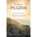To Be a Pilgrim: A Comprehensive Guide - Information, Instruction and Inspiration for Pilgrims