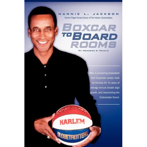 Boxcar to Boardrooms: My formula for 14 years of average annual double digit growth, restoring The Harlem Globetrotters, and changing busine