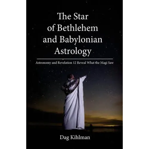 The Star of Bethlehem and Babylonian Astrology: Astronomy and Revelation Reveal What the Magi Saw
