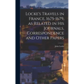 Locke's Travels in France, 1675-1679, as Related in His Journals, Correspondence and Other Papers