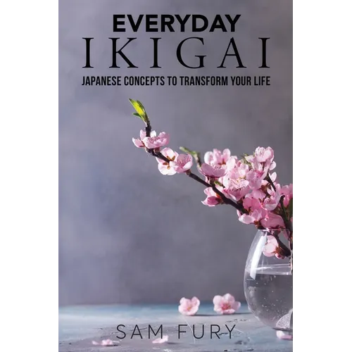 Everyday Ikigai: Japanese Concepts to Transform Your Life
