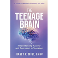 The Teenage Brain: Understanding Anxiety and Depression in Teenagers: A Guide for Parents, Counselors and Teens