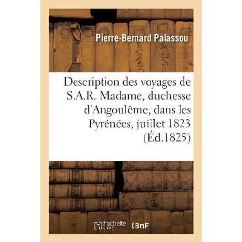 Description Des Voyages de S.A.R. Madame, Duchesse d'Angoulême, Dans Les Pyrénées: Pendant Le Mois de Juillet 1823