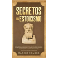 Secretos del Estoicismo: Descubra la Filosofía Estoica y el Arte de la Felicidad; ¡Aumente sus Emociones y la Vida Cotidiana Moderna Siguiendo esta Gu