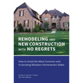 REMODELING and NEW CONSTRUCTION with NO REGRETS: How to Avoid the Most Common and Frustrating Mistakes Homeowners Make