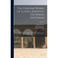 The Genuine Works of Flavius Josephus, the Jewish Historian: Containing Twenty Books of the Jewish Antiquities, Seven Books of the Jewish War, and the
