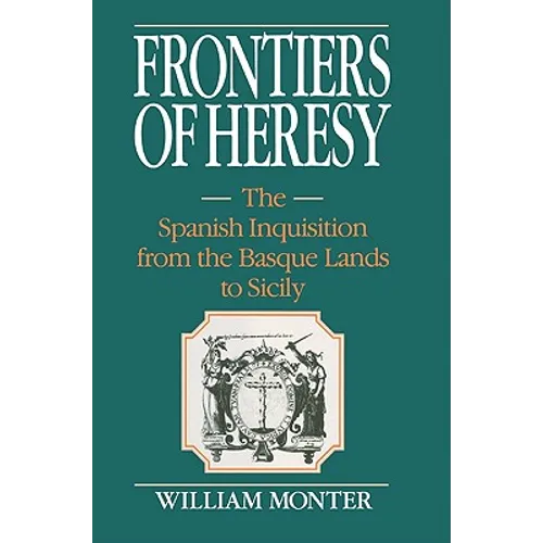 Frontiers of Heresy: The Spanish Inquisition from the Basque Lands to Sicily
