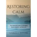 Restoring Calm: The Essential Guide to Managing Stress, Anxiety, and Burnout