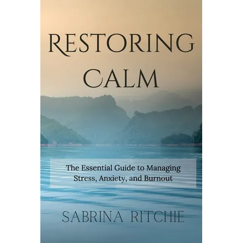 Restoring Calm: The Essential Guide to Managing Stress, Anxiety, and Burnout