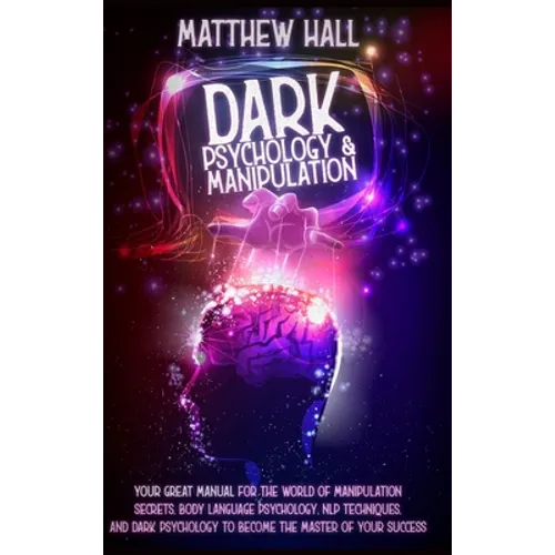 Dark Psychology and Manipulation: our Great Manual For The World of Manipulation Secrets, Body Language Psychology, NLP Techniques, and Dark Psycholog