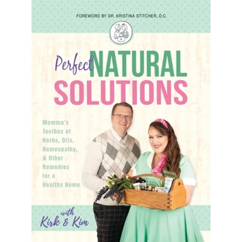 Perfect Natural Solutions: Momma's Toolbox of Herbs, Oils, Homeopathy, & Other Remedies for a Healthy Home
