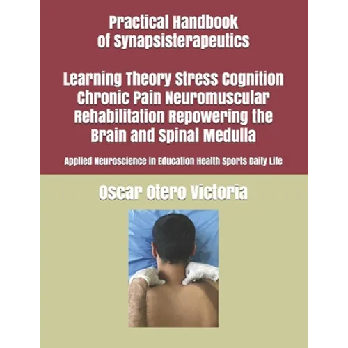 Practical Handbook of Synapsisterapeutics Learning Theory Stress Cognition Chronic Pain Neuromuscular Rehabilitation Repowering the Brain and Spinal M