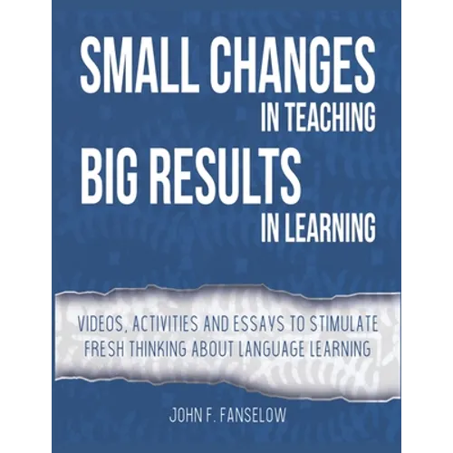 Small Changes in Teaching Big Results in Learning: Videos, activities and essays to stimulate fresh thinking about language learning and teaching