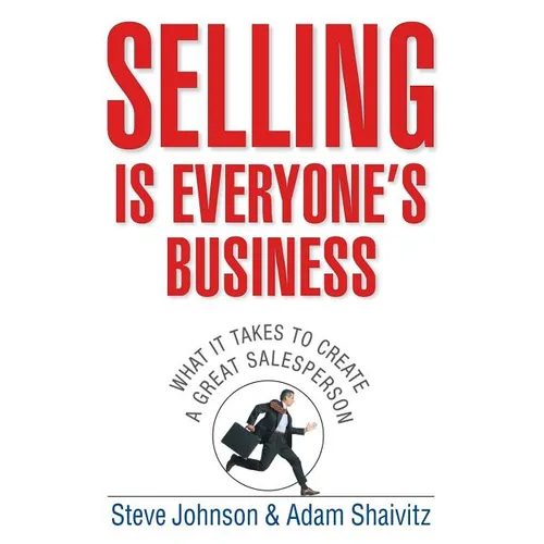 Selling Is Everyone's Business: What It Takes to Create a Great Salesperson