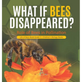 What If Bees Disappeared? Role of Bees in Pollination Life of Bees Book Grade 5 Children's Biology Books