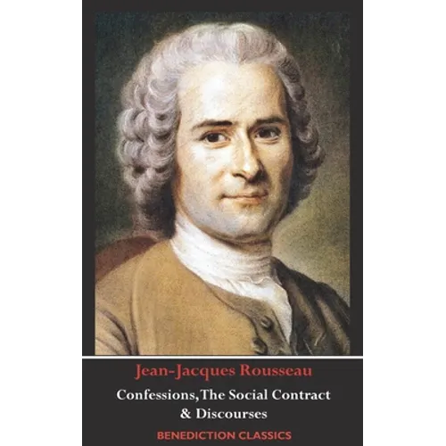 Confessions, The Social Contract, Discourse on Inequality, Discourse on Political Economy & Discourse on the Effect of the Arts and Sciences on Morali