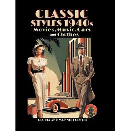 Classic Styles 1940s: Movies, Music, Cars and Clothes