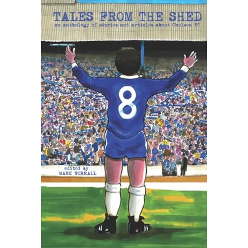 Tales From The Shed: an anthology of stories and articles about Chelsea FC
