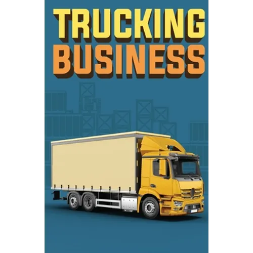 Trucking Business: How to Start, Run, and Grow an Owner Operator Trucking Business