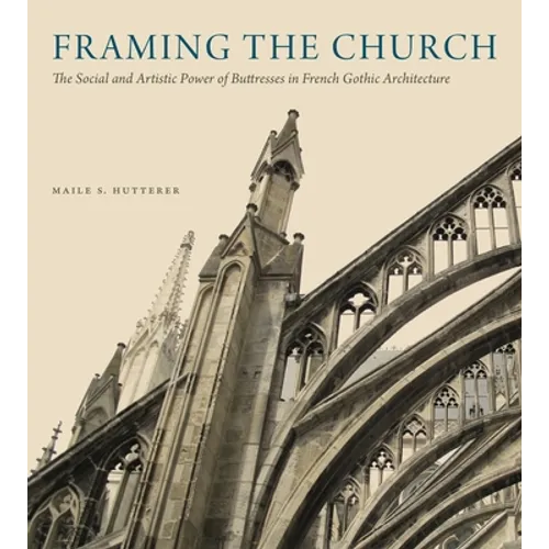 Framing the Church: The Social and Artistic Power of Buttresses in French Gothic Architecture