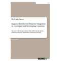 Regional Intellectual Property Integration in Developed and Developing Countries: The case of the European Patent Office (EPO) and the African Intelle