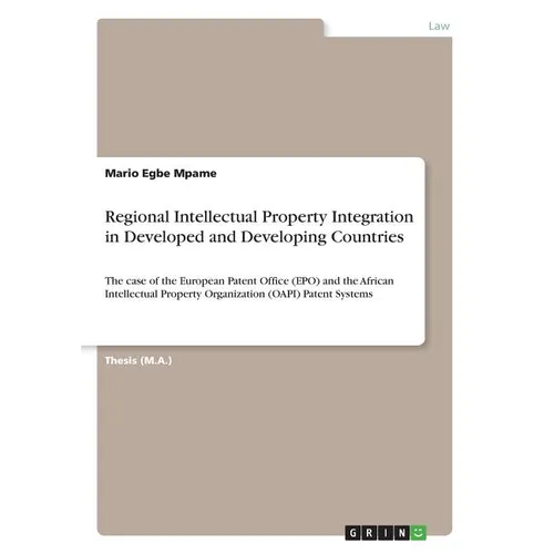 Regional Intellectual Property Integration in Developed and Developing Countries: The case of the European Patent Office (EPO) and the African Intelle
