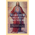 Make Our Hearts Like Yours: Daily Meditations on the Sacred Heart of Jesus