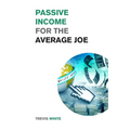 Passive Income for the Average Joe: 18 Methods to Generate over $10,000 a Month and Become Financially Free in a Few Weeks