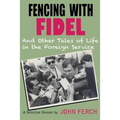 Fencing with Fidel and Other Tales of Life in the Foreign Service: A Selective M