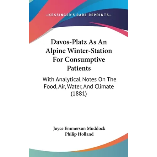 Davos-Platz As An Alpine Winter-Station For Consumptive Patients: With Analytical Notes On The Food, Air, Water, And Climate (1881)